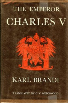 The Emperor Charles V: The Growth and Destiny of a Man and of a World-Empire - K. Brandi, Cicely Veronica Wedgwood