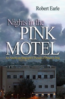 Nights in the Pink Motel: An American Strategist's Pursuit of Peace in Iraq - Robert Earle