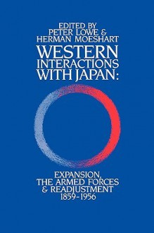 Western Interactions with Japan: Expansions, the Armed Forces and Readjustment 1859-1956 - H. Moeshart, Lowe Peter, Peter Lowe