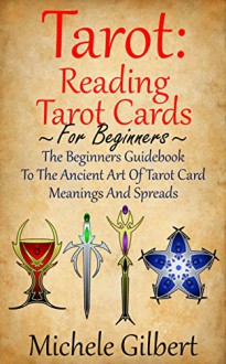 Tarot: Reading Tarot Cards: The Beginners Guidebook To The Ancient Art Of Tarot Card Meanings And Spreads (Tarot Witches,Tarot Cards For Beginners,Astrology,Numerology,Palmistry) - Michele Gilbert