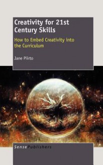 Creativity for 21st Century Skills: How to Embed Creativity Into the Curriculum - Jane Piirto