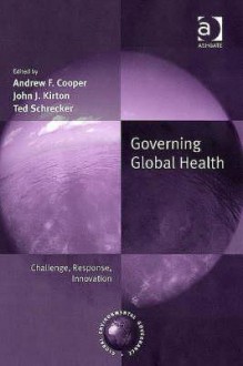 Governing Global Health: Challenge, Response, Innovation - John Kirton