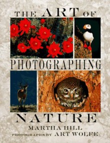 The Art of Photographing Nature - Martha Hill, Art Wolfe