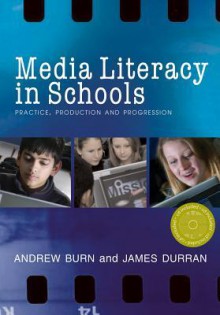 Media Literacy in Schools: Practice, Production and Progression - Andrew Burn, James Durran