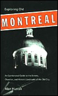 Exploring Old Montreal: An Opinionated Guide to the Streets, Churches, and Historic Landmarks of the Old City - Alan Hustak