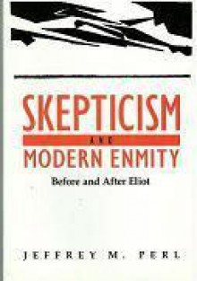 Skepticism and Modern Enmity: Before and After Eliot - Jeffrey M. Perl