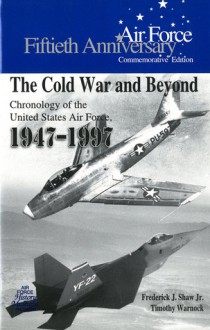 The Cold War and Beyond: Chronology of the United States Air Force, 1947-1997 - Frederick J. Shaw, A. Timothy Warnock, Air Force History and Museums Program (U.S.)