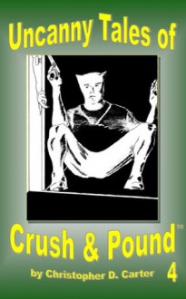 Uncanny Tales of Crush and Pound 4 - Christopher Carter