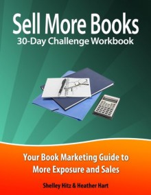 Sell More Books 30-Day Challenge Workbook: Your Book Marketing Guide to More Exposure and Sales - Shelley Hitz, Heather Hart