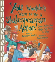 You Wouldnt Want to Be a Shakespearean Actor!: Some Roles You Might Not Want to Play - Jacqueline Morley, David Antram