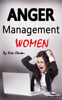 Anger Management Women: Anger Management Tips and Solutions for Women (Manage Anger, Managing Anger, Managing Rage, Control Your Anger, Anger Control, Rage Control, Control Emotions) - Rita Chester