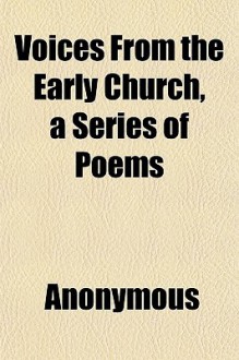 Voices from the Early Church, a Series of Poems - Anonymous