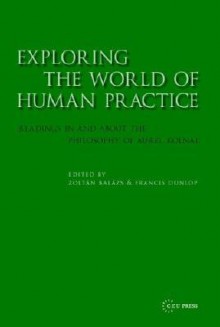 Exploring the World of Human Practice: Readings in and about the Philosophy of Aurel Kolnai - Zoltán Balázs, Francis Dunlop