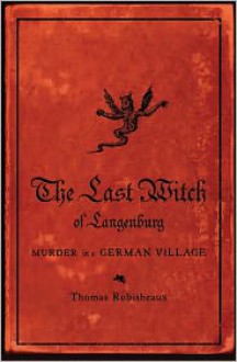 The Last Witch of Langenburg: Murder in a German Village - Thomas Robisheaux