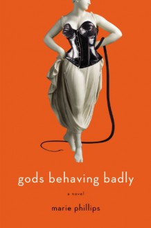 Gods Behaving Badly: A Novel - Marie Phillips