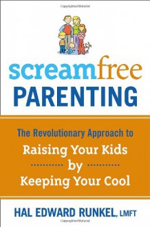 ScreamFree Parenting: The Revolutionary Approach to Raising Your Kids by Keeping Your Cool - Hal Edward Runkel