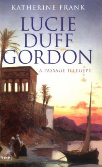 Lucie Duff Gordon: A Passage to Egypt - Katherine Frank