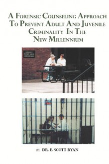 A Forensic Counseling Approach to Prevent Adult and Juvenile Criminality in the New Millennium - E. Scott Ryan, Robert McCullough