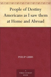 People of Destiny Americans as I saw them at Home and Abroad - Philip Gibbs