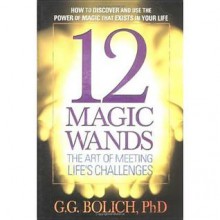 12 Magic Wands: The Art of Meeting Life's Challenges - Gregory G. Bolich, Carol Rosenberg