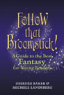 Follow That Broomstick!: A Guide to the Best Fantasy Literature for Young Readers - Michele Landsberg, Deirdre Baker