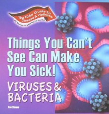 Things You Can't See Can Make You Sick!: Viruses & Bacteria - Rae Simons