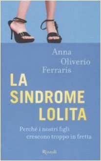 La sindrome Lolita. Perché i nostri figli crescono troppo in fretta (Saggi italiani) di Oliverio Ferraris, Anna (2008) Tapa dura - Anna Oliverio Ferraris