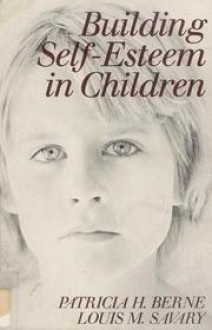 Building Self-Esteem in Children - Patricia H. Berne, Louis M. Savary