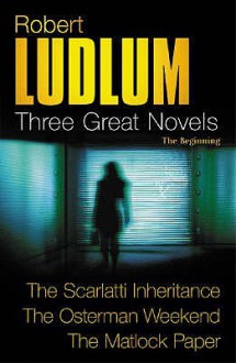 Three Great Novels: The Scarlatti Inheritance / The Osterman Weekend / The Matlock Paper - Robert Ludlum