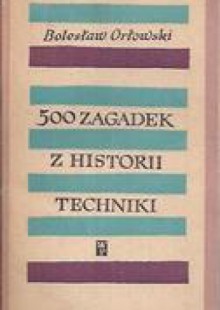 500 zagadek z historii techniki - Bolesław Orłowski