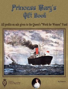 Princess Mary's Gift Book: All profits on sale given to the Queen's "Work for Women" Fund - J. M. Barrie, G. A. Birmingham and Others