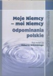 Moje Niemcy - moi Niemcy. Odpominania polskie. - Hubert Orłowski