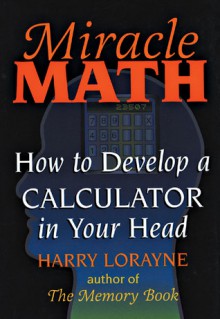 Miracle Math: How to Develop a Calculator in Your Head - Harry Lorayne, Lorayne Harry