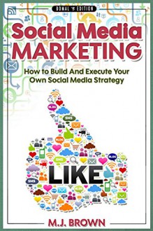 Social Media: Social Media Marketing - How To Build And Execute Your Own Social Media Strategy (Social Media Marketing, Facebook, Twitter, Instagram, Marketing ... Selling On Amazon, FBA, Online Book 1) - M.J. Brown