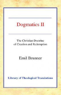 Dogmatics: Volume II - Christian Doctrine of Creation & Redemption - Emil Brunner, Olive Wyon