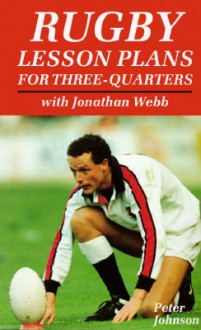 Rugby Lesson Plans For Three Quarters: With Jonathan Webb - Peter Johnson