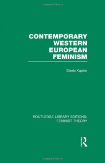 Contemporary Western European Feminism (RLE Feminist Theory) - Gisela Kaplan