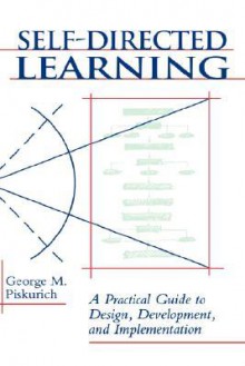 Self-Directed Learning: A Practical Guide to Design, Development, and Implementation (Jossey-Bass Management) - George M. Piskurich