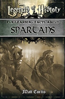 Legends of History: Fun Learning Facts About SPARTANS: Illustrated Fun Learning For Kids - Matt Curtis