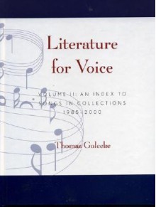 Literature for Voice: An Index to Songs in Collections, 1985-2000 - Thomas Goleeke