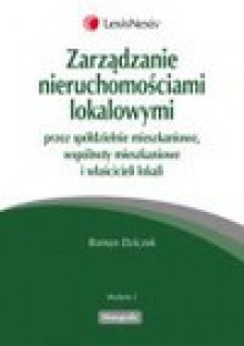 Zarządzanie nieruchomościami lokalowymi przez spółdzielnie mieszkaniowe, wspólnoty mieszkaniowe i właścicieli lokalów - Roman Dziczek