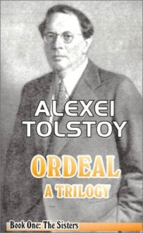 The Ordeal: A Trilogy - Book 1: The Sisters - Alexei Nikolayevich Tolstoy, Tatiana Litvinov, Ivy Litvinov, Alexei Tolstoi