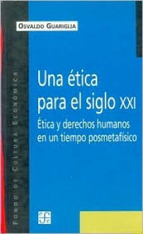 Una Etica Para El Siglo XXI: Etica y Derechos Humanos En Untiempo Posmetafisico - Osvaldo Guariglia, Fondo de Cultura Economica