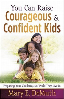 You Can Raise Courageous & Confident Kids - Mary E. DeMuth