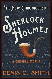 The New Chronicles of Sherlock Holmes: 12 Original Stories - Denis O. Smith