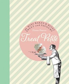 Treat Petite: 40 Mini Bakes and Bites, Sweet and Savoury - Fiona Pearce