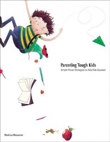 Parenting Tough Kids: Simple, Proven Strategies to Help Kids Succeed - Mark Le Messurier