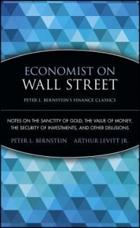 Economist on Wall Street: Notes on the Sanctity of Gold, the Value of Money, the Security of Investments, and Other Delusions - Peter L. Bernstein, Arthur Levitt Jr.