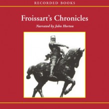 Froissart's Chronicles: Selections from The Great Wars of England and France - Jean Froissart, John Horton