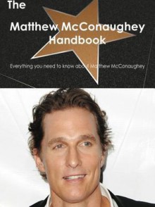 The Matthew McConaughey Handbook - Everything You Need to Know about Matthew McConaughey - Emily Smith